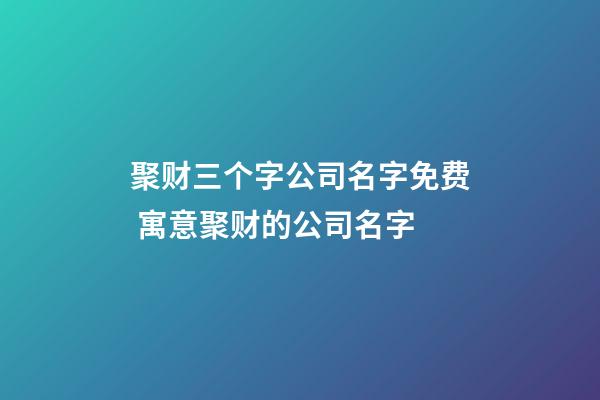 聚财三个字公司名字免费 寓意聚财的公司名字-第1张-公司起名-玄机派